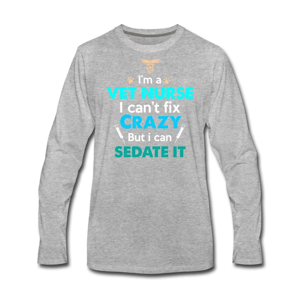 I'm a vet nurse I can't fix crazy but I can sedate it Unisex Premium Long Sleeve T-Shirt