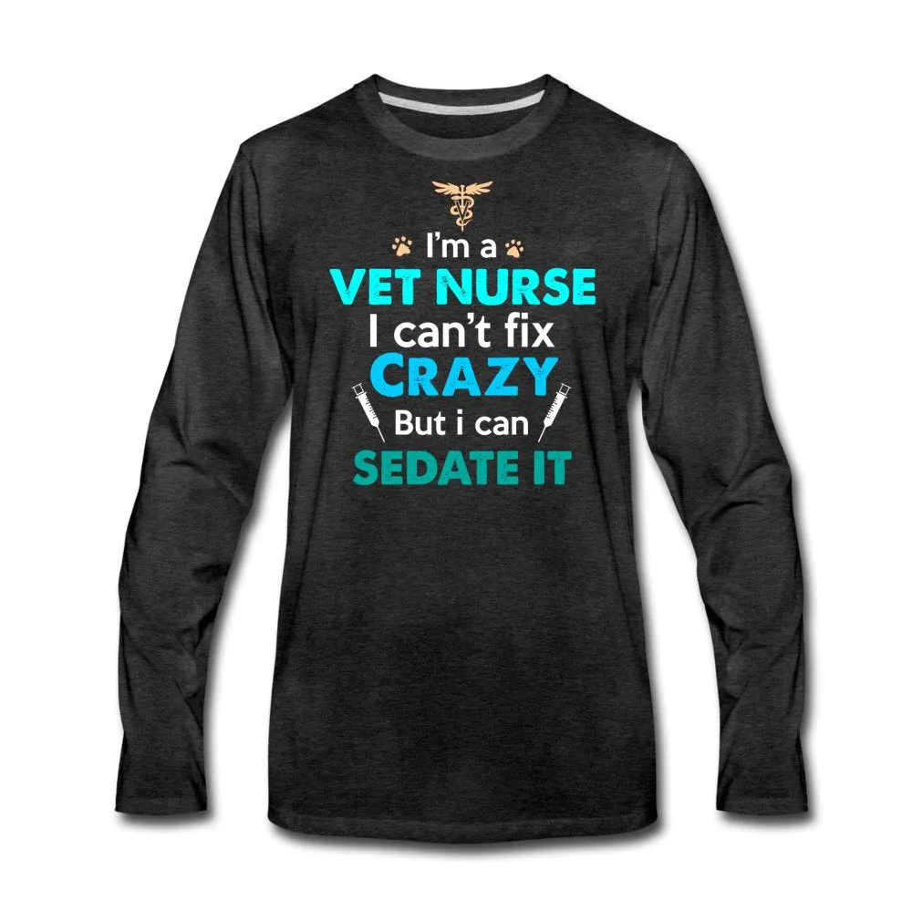 I'm a vet nurse I can't fix crazy but I can sedate it Unisex Premium Long Sleeve T-Shirt