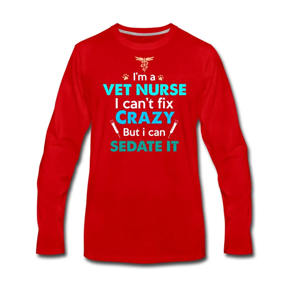 I'm a vet nurse I can't fix crazy but I can sedate it Unisex Premium Long Sleeve T-Shirt